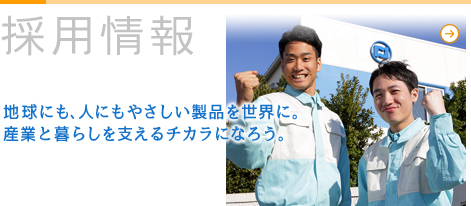 採用情報　地球にも､人にもやさしい製品を世界に。産業と暮らしを支えるチカラになろう。