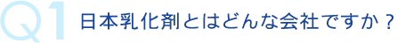 q1 日本乳化剤とはどんな会社ですか？