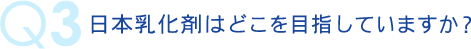 q3 日本乳化剤はどこを目指していますか？